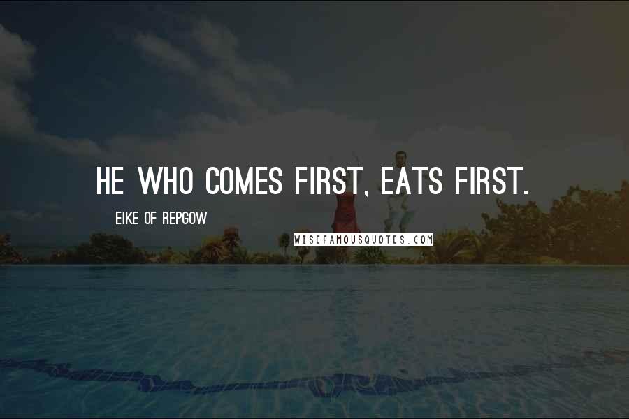 Eike Of Repgow Quotes: He who comes first, eats first.