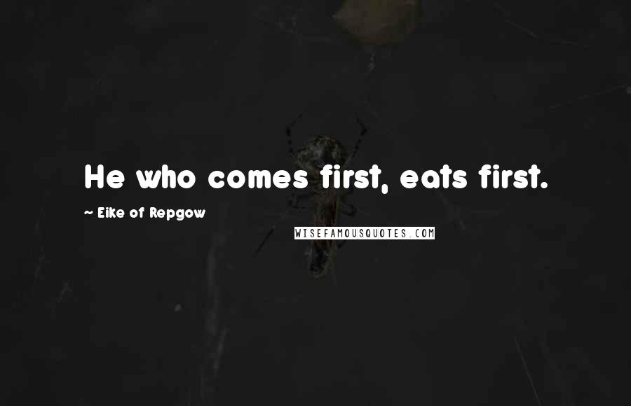 Eike Of Repgow Quotes: He who comes first, eats first.