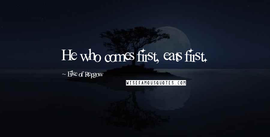 Eike Of Repgow Quotes: He who comes first, eats first.