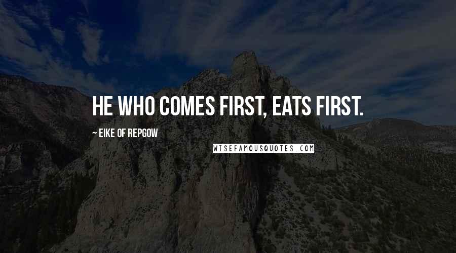 Eike Of Repgow Quotes: He who comes first, eats first.