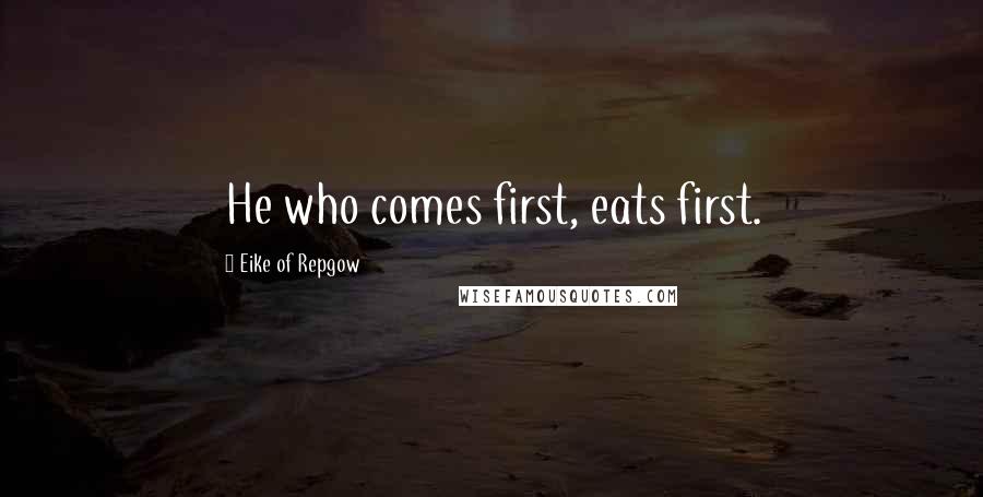 Eike Of Repgow Quotes: He who comes first, eats first.