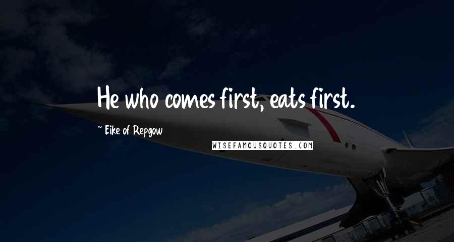 Eike Of Repgow Quotes: He who comes first, eats first.