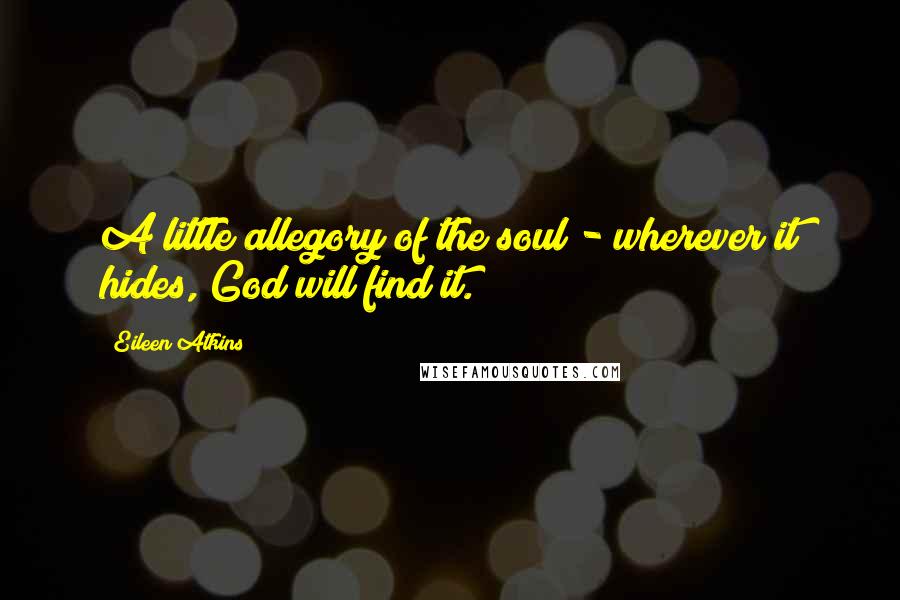 Eileen Atkins Quotes: A little allegory of the soul - wherever it hides, God will find it.