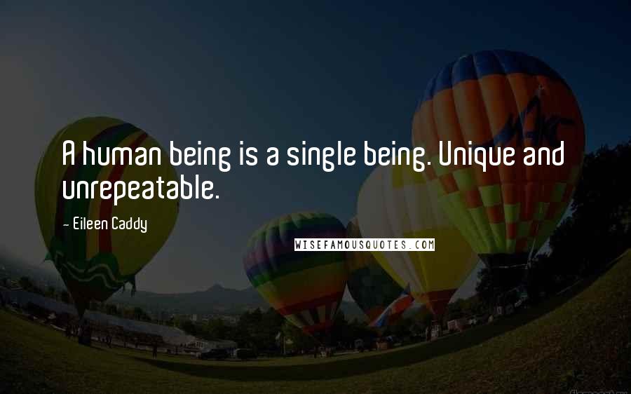 Eileen Caddy Quotes: A human being is a single being. Unique and unrepeatable.