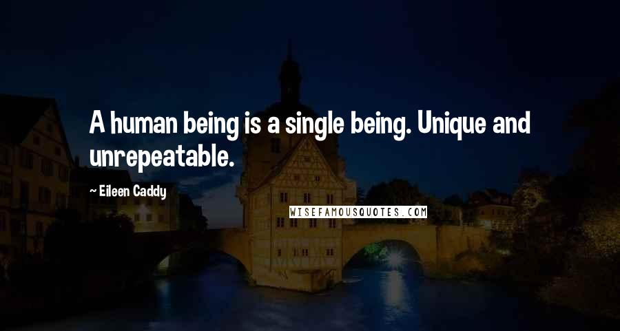 Eileen Caddy Quotes: A human being is a single being. Unique and unrepeatable.