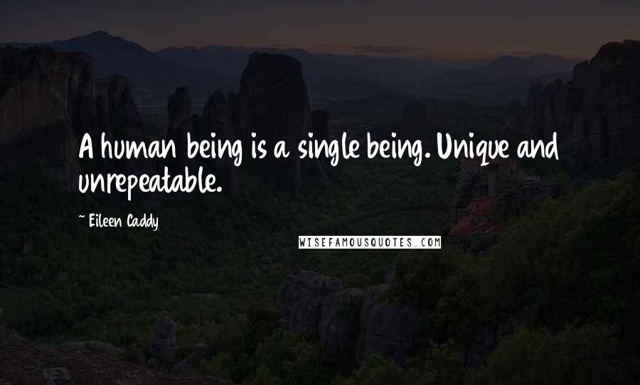 Eileen Caddy Quotes: A human being is a single being. Unique and unrepeatable.