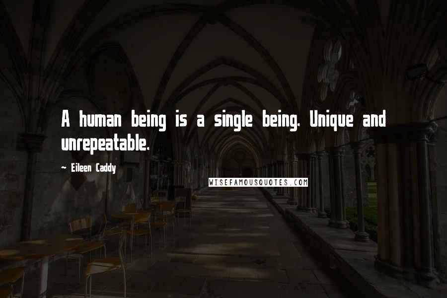 Eileen Caddy Quotes: A human being is a single being. Unique and unrepeatable.