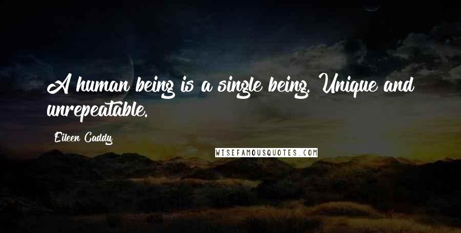 Eileen Caddy Quotes: A human being is a single being. Unique and unrepeatable.