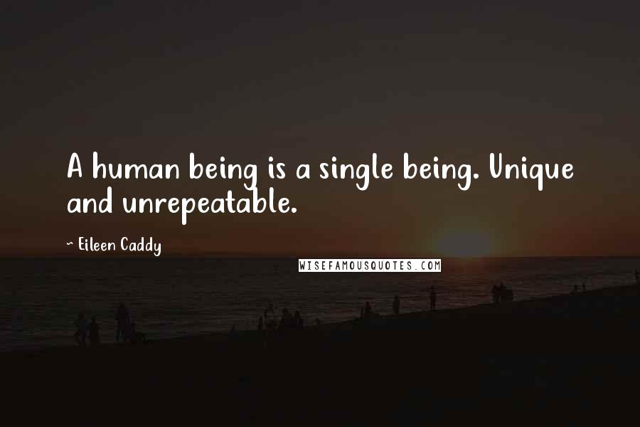 Eileen Caddy Quotes: A human being is a single being. Unique and unrepeatable.