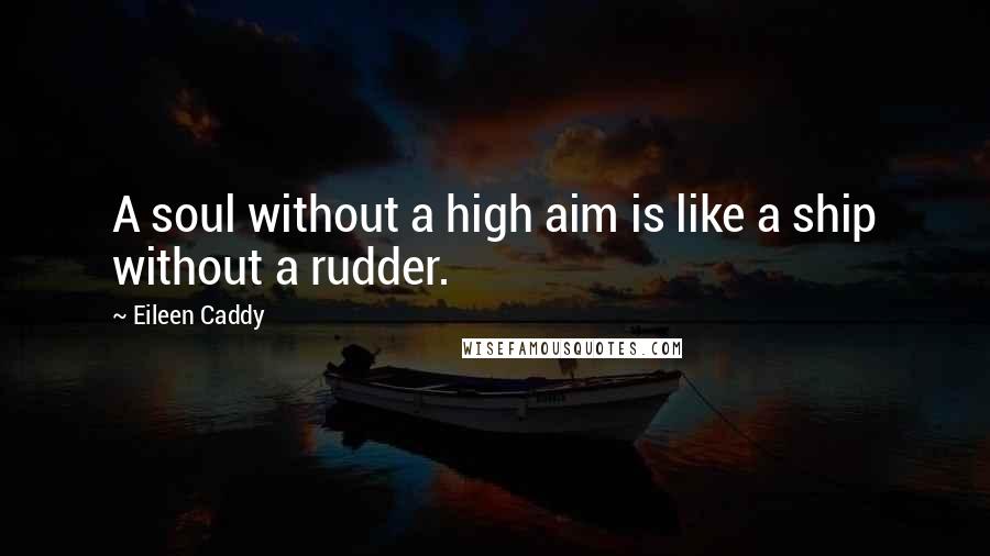Eileen Caddy Quotes: A soul without a high aim is like a ship without a rudder.