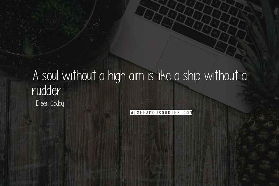 Eileen Caddy Quotes: A soul without a high aim is like a ship without a rudder.