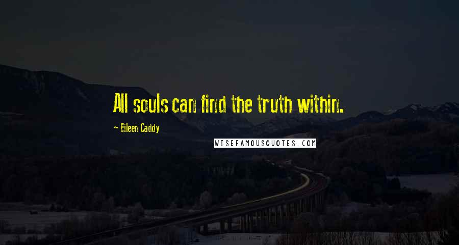 Eileen Caddy Quotes: All souls can find the truth within.