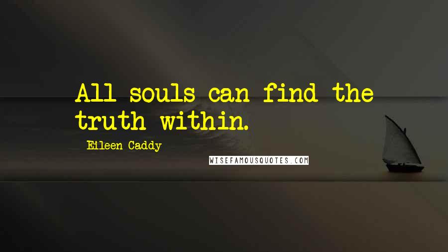 Eileen Caddy Quotes: All souls can find the truth within.