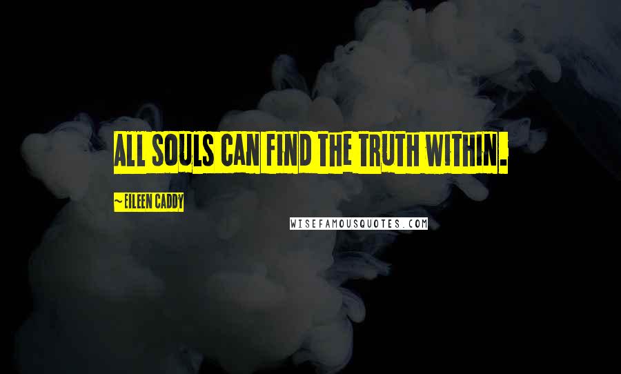 Eileen Caddy Quotes: All souls can find the truth within.