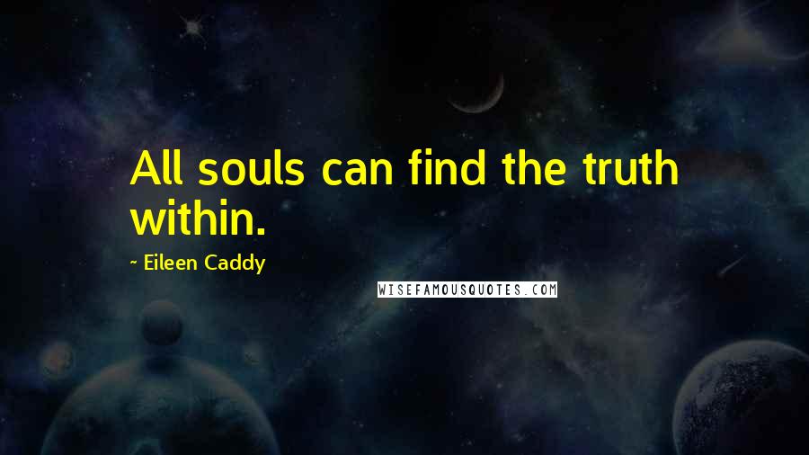 Eileen Caddy Quotes: All souls can find the truth within.