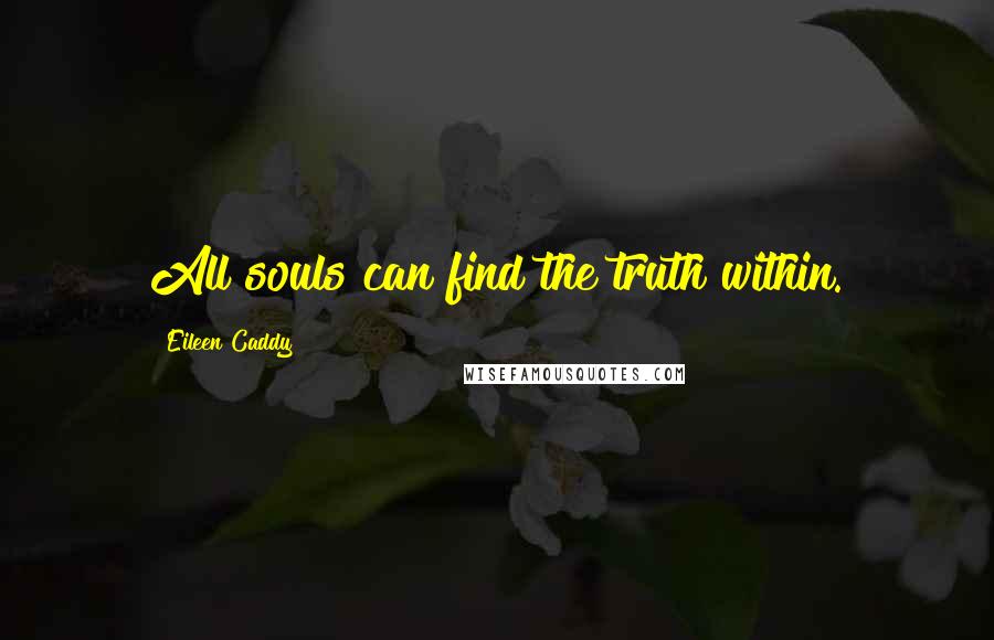 Eileen Caddy Quotes: All souls can find the truth within.