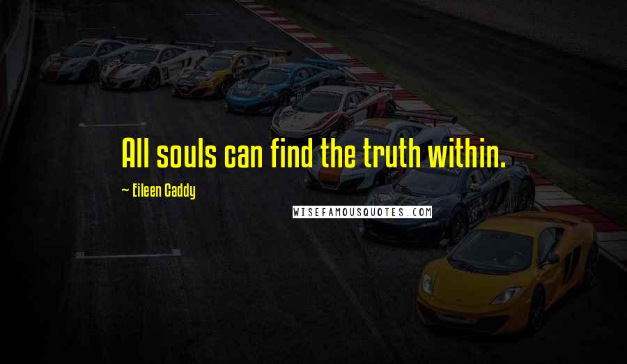 Eileen Caddy Quotes: All souls can find the truth within.