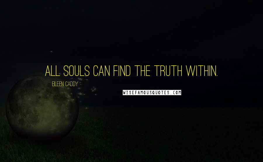 Eileen Caddy Quotes: All souls can find the truth within.