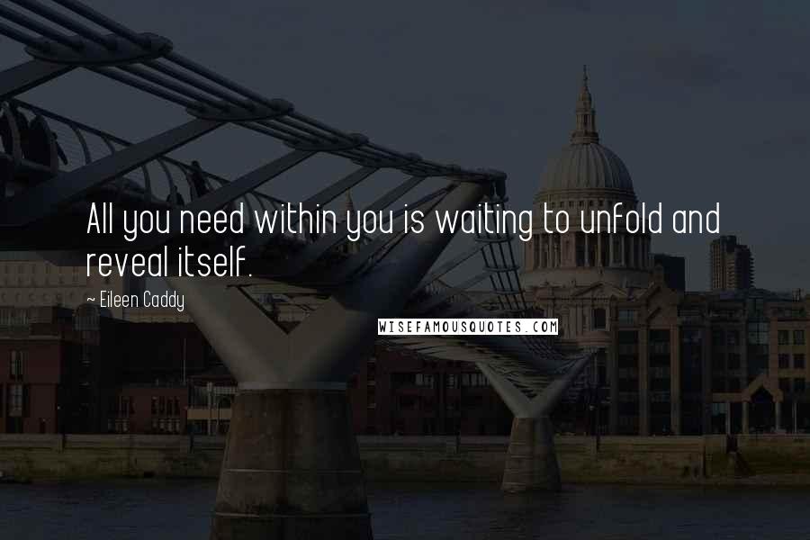 Eileen Caddy Quotes: All you need within you is waiting to unfold and reveal itself.