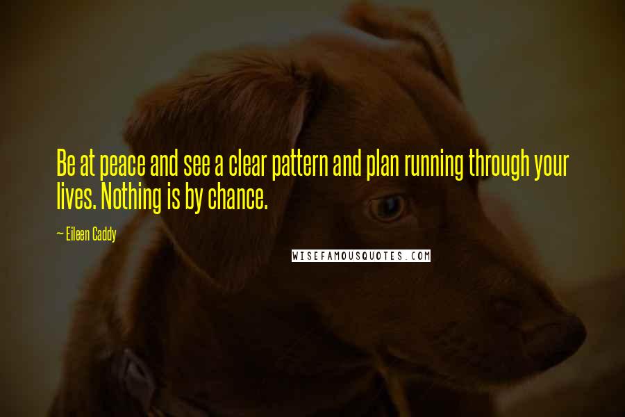 Eileen Caddy Quotes: Be at peace and see a clear pattern and plan running through your lives. Nothing is by chance.