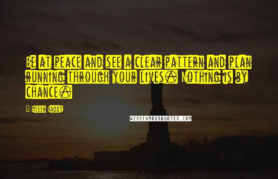 Eileen Caddy Quotes: Be at peace and see a clear pattern and plan running through your lives. Nothing is by chance.
