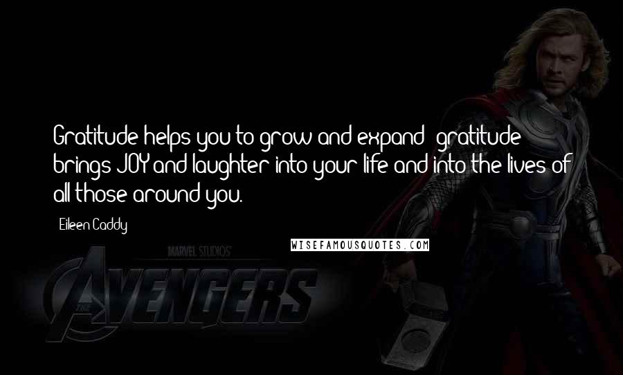 Eileen Caddy Quotes: Gratitude helps you to grow and expand; gratitude brings JOY and laughter into your life and into the lives of all those around you.