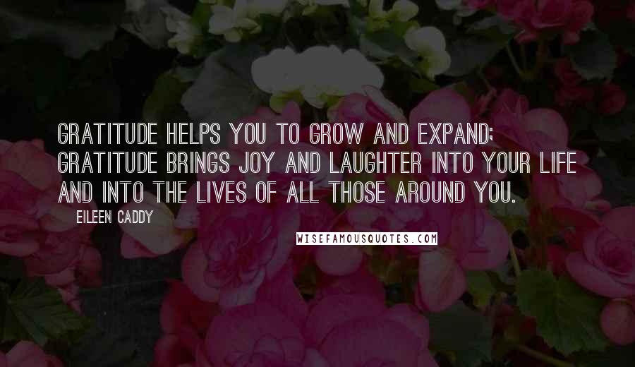 Eileen Caddy Quotes: Gratitude helps you to grow and expand; gratitude brings JOY and laughter into your life and into the lives of all those around you.