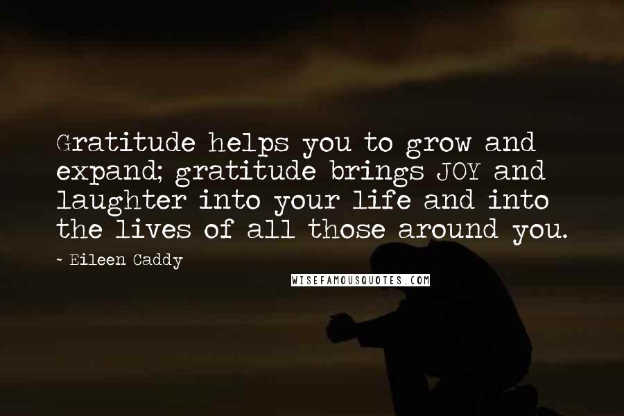 Eileen Caddy Quotes: Gratitude helps you to grow and expand; gratitude brings JOY and laughter into your life and into the lives of all those around you.