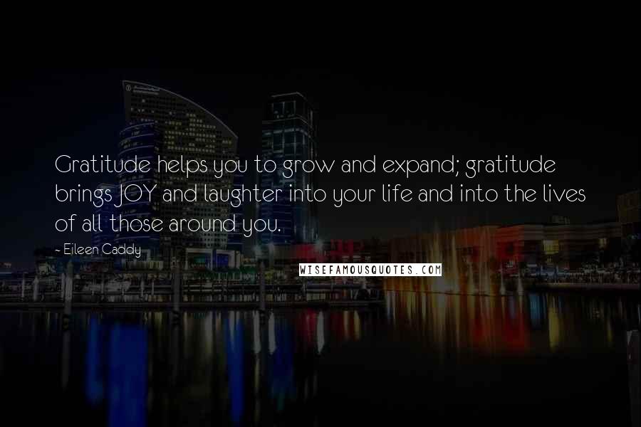 Eileen Caddy Quotes: Gratitude helps you to grow and expand; gratitude brings JOY and laughter into your life and into the lives of all those around you.