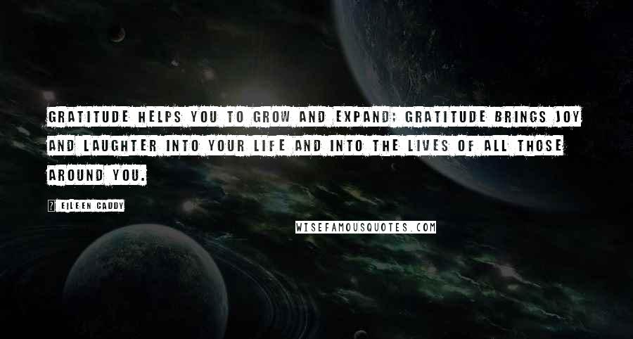 Eileen Caddy Quotes: Gratitude helps you to grow and expand; gratitude brings JOY and laughter into your life and into the lives of all those around you.