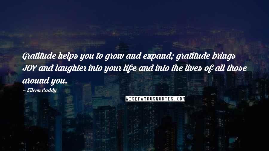 Eileen Caddy Quotes: Gratitude helps you to grow and expand; gratitude brings JOY and laughter into your life and into the lives of all those around you.