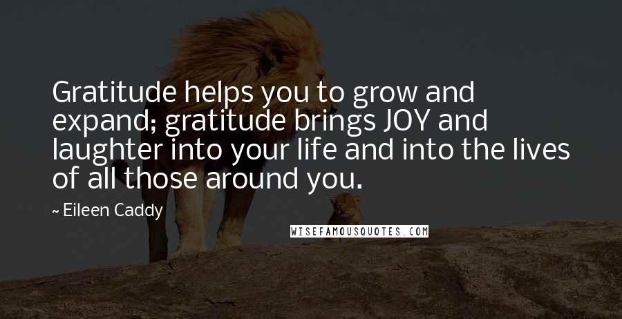 Eileen Caddy Quotes: Gratitude helps you to grow and expand; gratitude brings JOY and laughter into your life and into the lives of all those around you.