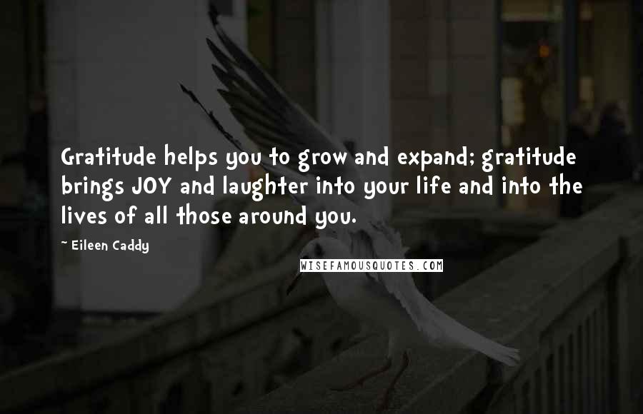 Eileen Caddy Quotes: Gratitude helps you to grow and expand; gratitude brings JOY and laughter into your life and into the lives of all those around you.