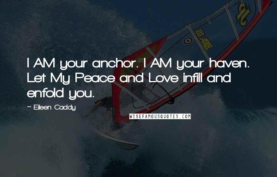 Eileen Caddy Quotes: I AM your anchor. I AM your haven. Let My Peace and Love infill and enfold you.