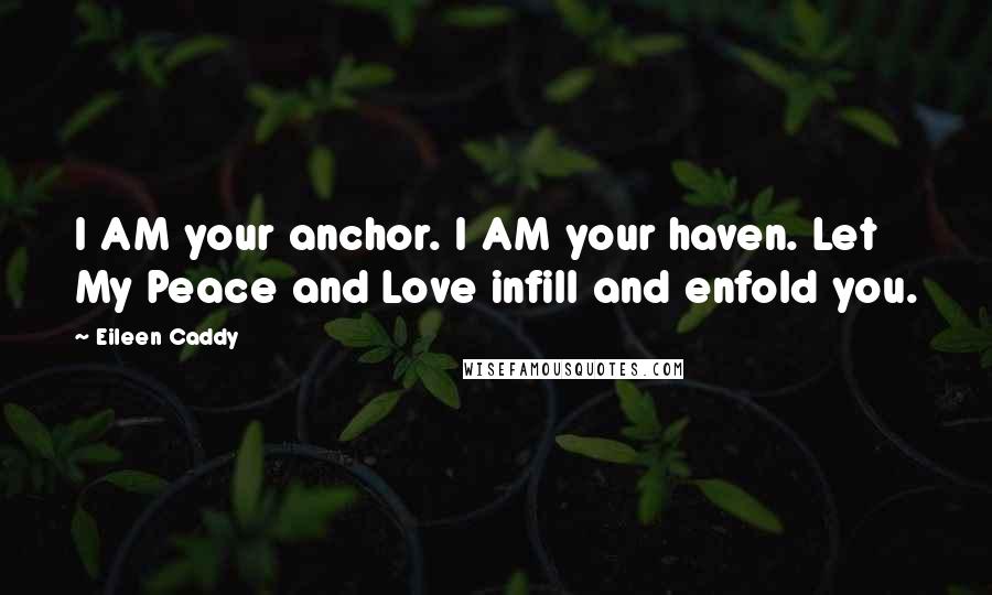 Eileen Caddy Quotes: I AM your anchor. I AM your haven. Let My Peace and Love infill and enfold you.