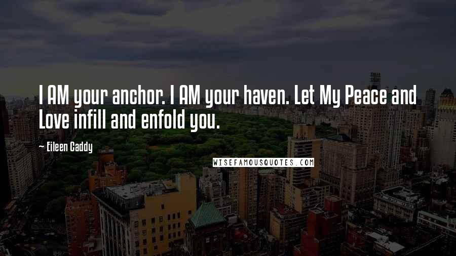 Eileen Caddy Quotes: I AM your anchor. I AM your haven. Let My Peace and Love infill and enfold you.