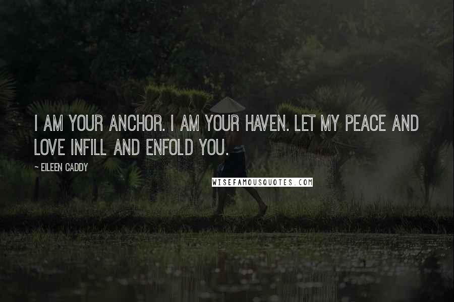 Eileen Caddy Quotes: I AM your anchor. I AM your haven. Let My Peace and Love infill and enfold you.