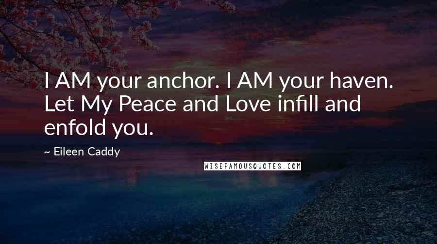 Eileen Caddy Quotes: I AM your anchor. I AM your haven. Let My Peace and Love infill and enfold you.