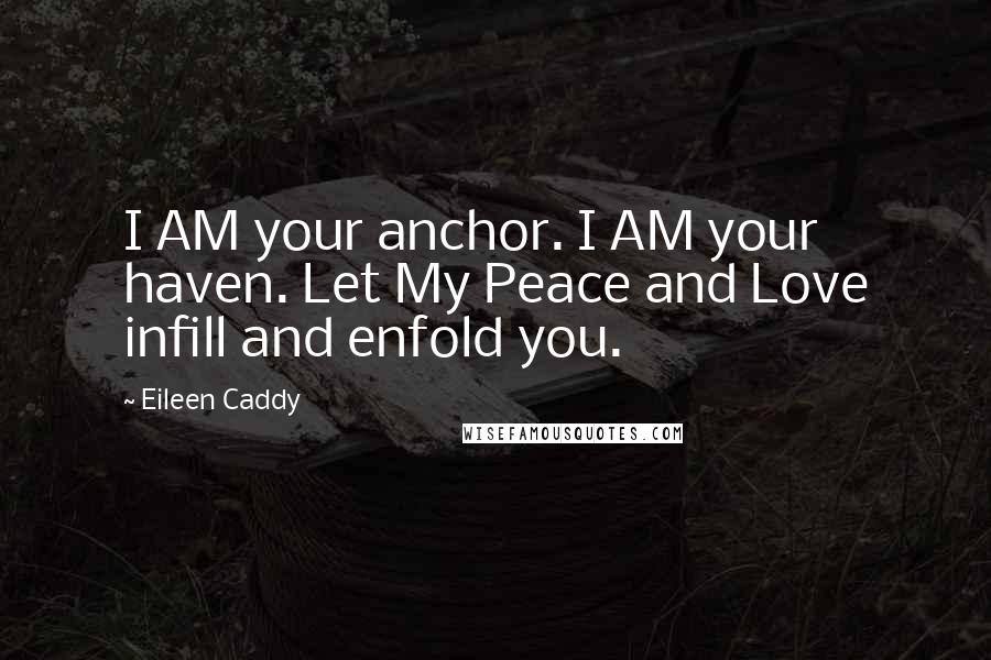 Eileen Caddy Quotes: I AM your anchor. I AM your haven. Let My Peace and Love infill and enfold you.