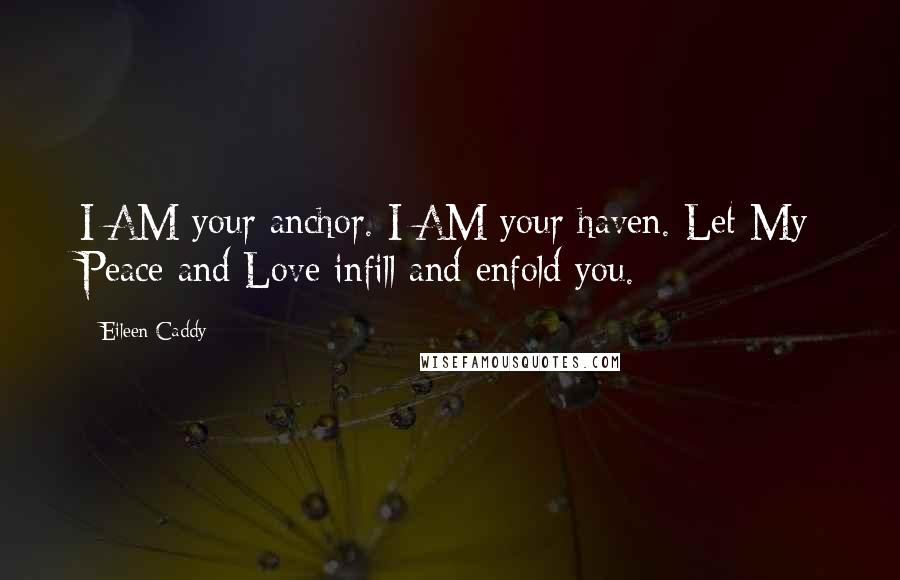 Eileen Caddy Quotes: I AM your anchor. I AM your haven. Let My Peace and Love infill and enfold you.