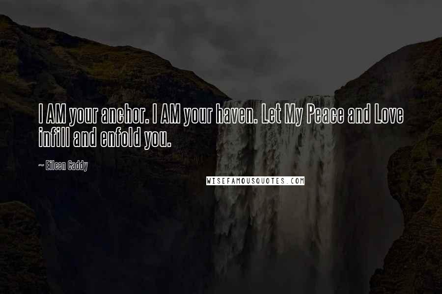 Eileen Caddy Quotes: I AM your anchor. I AM your haven. Let My Peace and Love infill and enfold you.