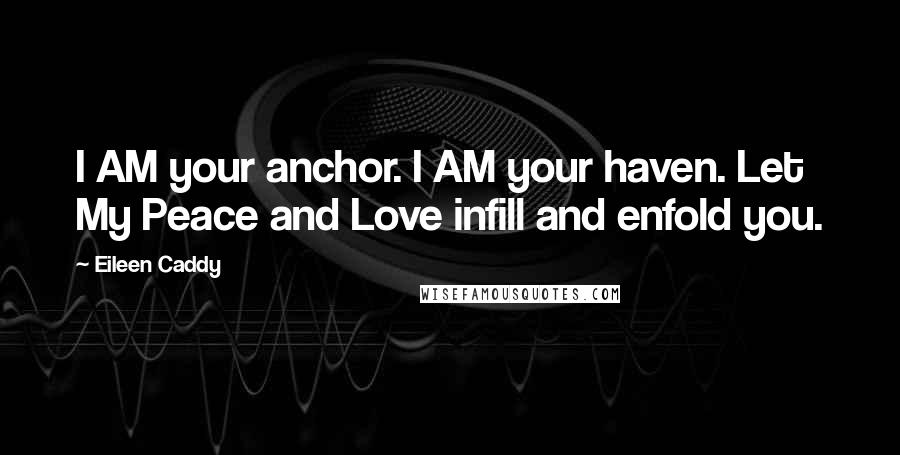 Eileen Caddy Quotes: I AM your anchor. I AM your haven. Let My Peace and Love infill and enfold you.