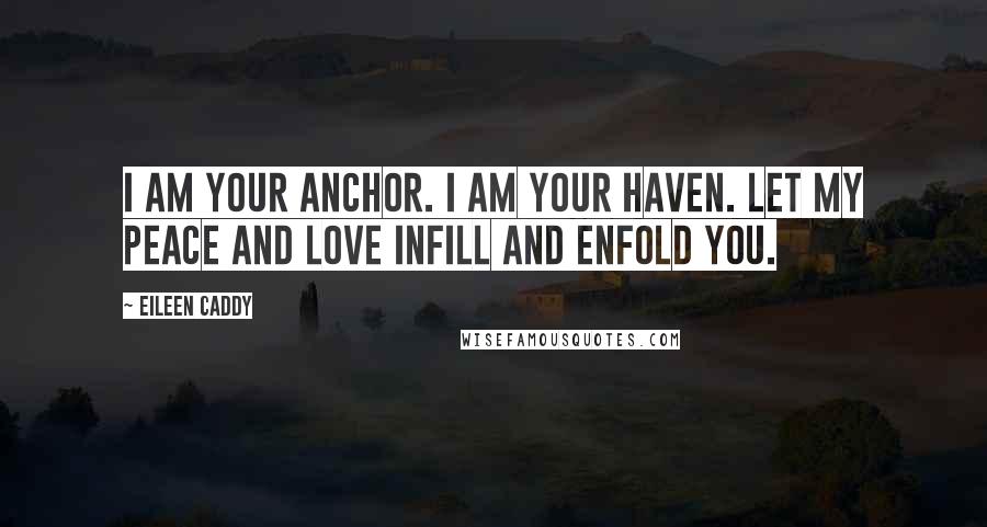 Eileen Caddy Quotes: I AM your anchor. I AM your haven. Let My Peace and Love infill and enfold you.