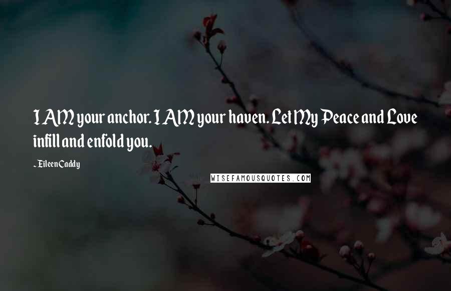 Eileen Caddy Quotes: I AM your anchor. I AM your haven. Let My Peace and Love infill and enfold you.