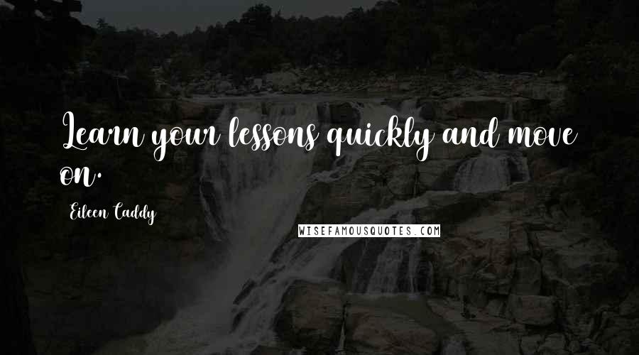 Eileen Caddy Quotes: Learn your lessons quickly and move on.
