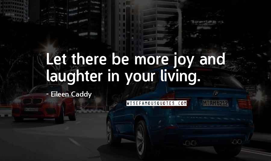 Eileen Caddy Quotes: Let there be more joy and laughter in your living.