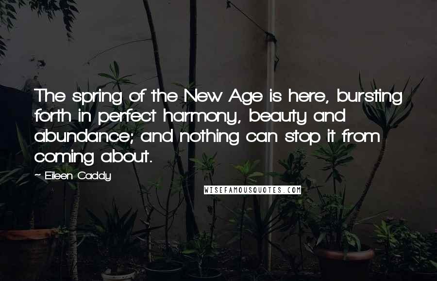 Eileen Caddy Quotes: The spring of the New Age is here, bursting forth in perfect harmony, beauty and abundance; and nothing can stop it from coming about.