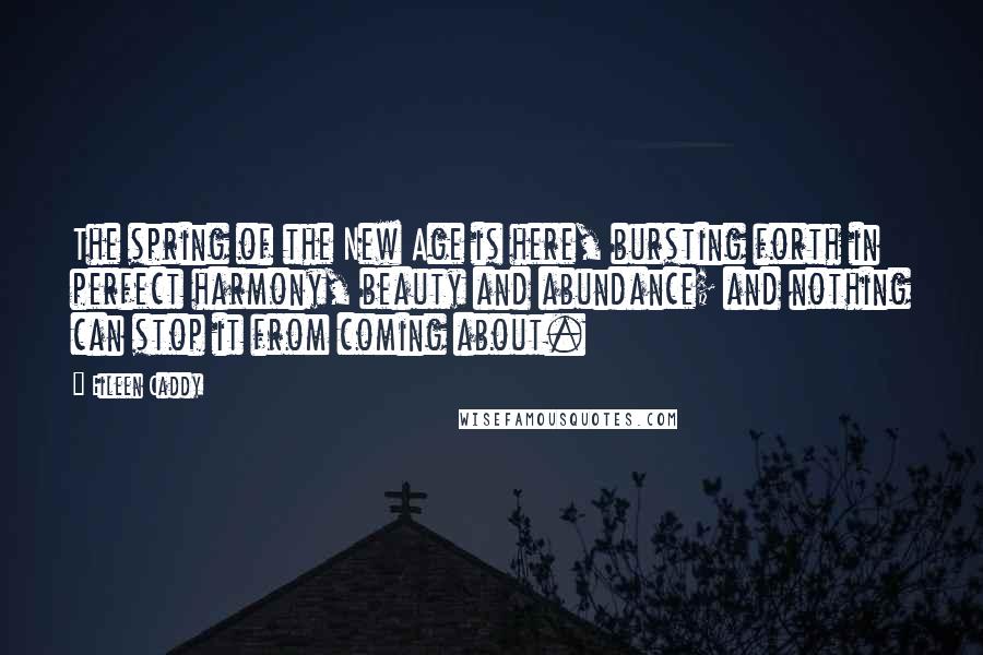 Eileen Caddy Quotes: The spring of the New Age is here, bursting forth in perfect harmony, beauty and abundance; and nothing can stop it from coming about.