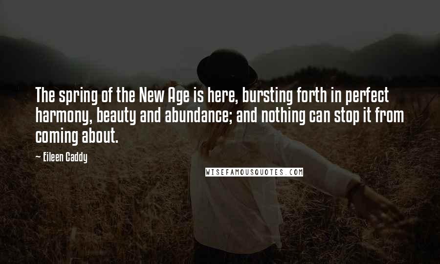 Eileen Caddy Quotes: The spring of the New Age is here, bursting forth in perfect harmony, beauty and abundance; and nothing can stop it from coming about.