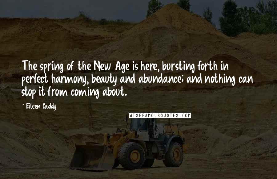 Eileen Caddy Quotes: The spring of the New Age is here, bursting forth in perfect harmony, beauty and abundance; and nothing can stop it from coming about.